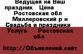 Ведущая на Ваш праздник › Цена ­ 1 000 - Ростовская обл., Миллеровский р-н Свадьба и праздники » Услуги   . Ростовская обл.